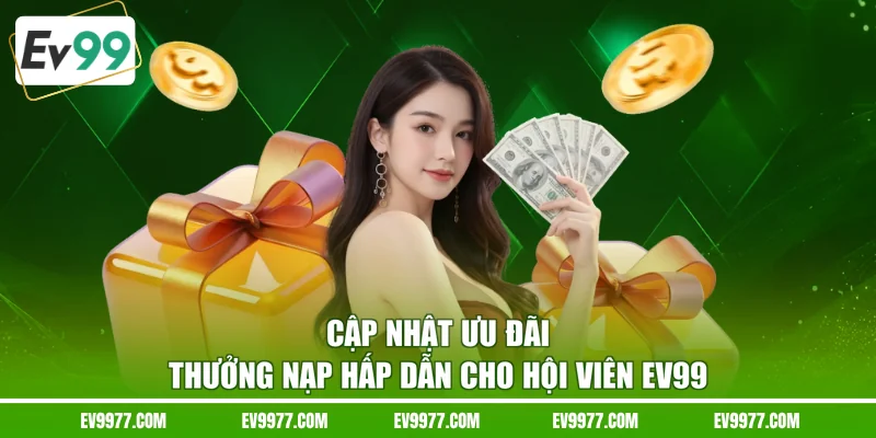 Cập nhật ưu đãi thưởng nạp hấp dẫn cho hội viên EV99