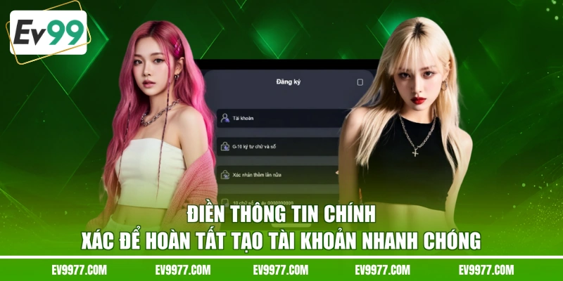 Điền thông tin chính xác để hoàn tất tạo tài khoản nhanh chóng