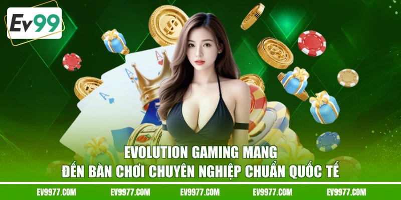 Evolution Gaming mang đến bàn chơi chuyên nghiệp chuẩn quốc tế