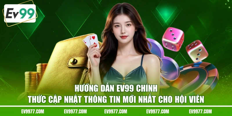 Hướng dẫn EV99 chính thức cập nhật thông tin mới nhất cho hội viên