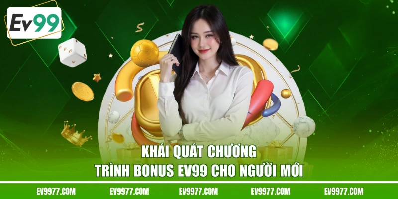 Khái quát chương trình bonus EV99 cho người mới 