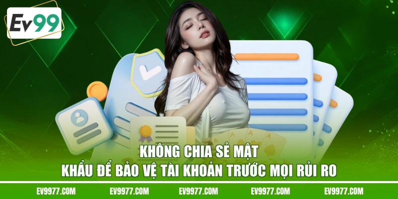 Không chia sẻ mật khẩu để bảo vệ tài khoản trước mọi rủi ro