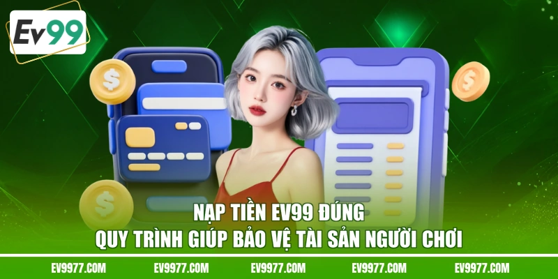 Nạp tiền EV99 đúng quy trình giúp bảo vệ tài sản người chơi