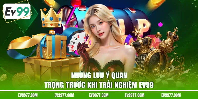 Những lưu ý quan trọng trước khi trải nghiệm EV99