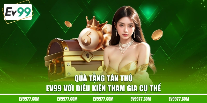 Quà tặng tân thủ EV99 với điều kiện tham gia cụ thể