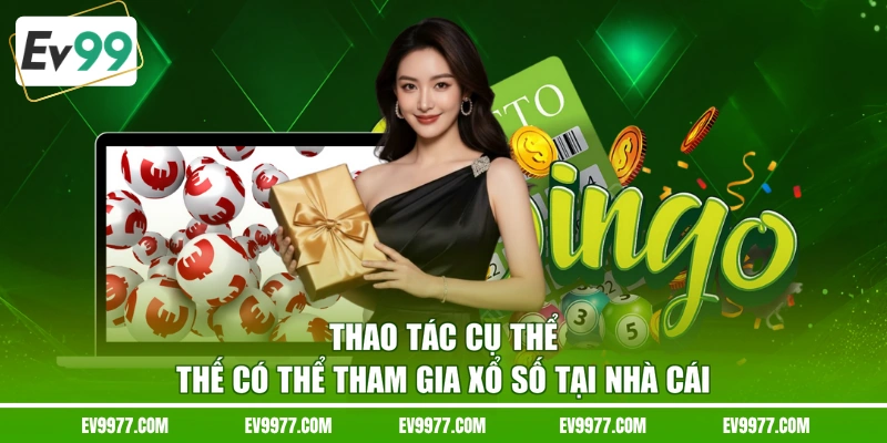 Thao tác cụ thể thế có thể tham gia xổ số tại nhà cái