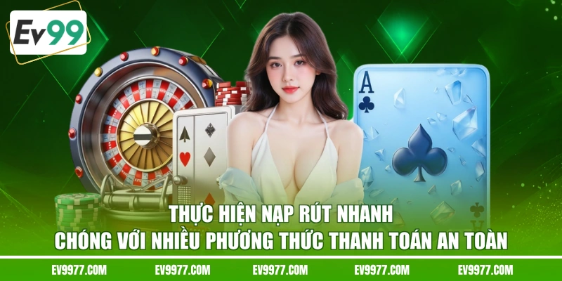 Thực hiện nạp rút nhanh chóng với nhiều phương thức thanh toán an toàn